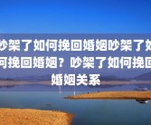 吵架了如何挽回婚姻吵架了如何挽回婚姻？吵架了如何挽回婚姻关系