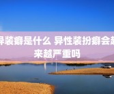 异装癖是什么 异性装扮癖会越来越严重吗