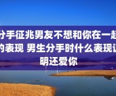分手征兆男友不想和你在一起的表现 男生分手时什么表现证明还爱你