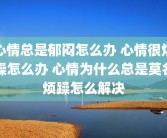 心情总是郁闷怎么办 心情很烦躁怎么办 心情为什么总是莫名烦躁怎么解决