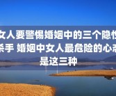 女人要警惕婚姻中的三个隐性杀手 婚姻中女人最危险的心态是这三种