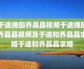 于途挽回乔晶晶视频于途挽回乔晶晶视频及于途和乔晶晶求婚于途和乔晶晶求婚