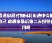 遭遇家暴时如何利用法律保护自己 遭遇家暴后第二天报警有用吗