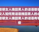 聪明女人挽回男人的话语聪明女人如何用话语挽回男人的心聪明女人挽回男人的话语有哪些