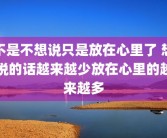不是不想说只是放在心里了 想说的话越来越少放在心里的越来越多