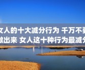 女人的十大减分行为 千万不要做出来 女人这十种行为最减分