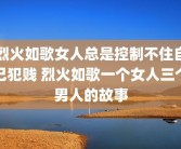 烈火如歌女人总是控制不住自己犯贱 烈火如歌一个女人三个男人的故事