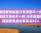 挽回爱情秘籍分手原因不一样挽回方法也不一样 分手后如何挽回爱情成功率高达95%