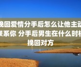挽回爱情分手后怎么让他主动联系你 分手后男生在什么时机挽回对方