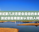 测试第几次恋爱会是你的未来 测试你是男朋友认定的人吗