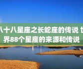 八十八星座之长蛇座的传说 世界88个星座的来源和传说