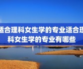 适合理科女生学的专业适合理科女生学的专业有哪些
