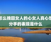怎么挽回女人的心女人真心想分手的表现是什么