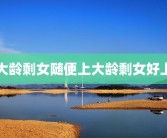 大龄剩女随便上大龄剩女好上