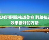怎样用阿胶祛斑美容 阿胶祛斑效果最好的方法