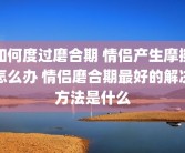 如何度过磨合期 情侣产生摩擦怎么办 情侣磨合期最好的解决方法是什么