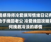 情感导师冷爱撰写情绪日记有助于挽回老公 冷爱挽回攻略如何挽救冷淡的感情