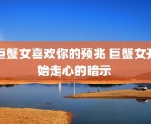 巨蟹女喜欢你的预兆 巨蟹女开始走心的暗示 