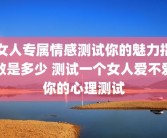 女人专属情感测试你的魅力指数是多少 测试一个女人爱不爱你的心理测试
