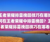 王者荣耀排雷挽回技巧在哪如何在王者荣耀中排雷挽回？王者荣耀排雷挽回技巧在哪看