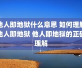 他人即地狱什么意思 如何理解他人即地狱 他人即地狱的正确理解