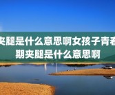 夹腿是什么意思啊女孩子青春期夹腿是什么意思啊