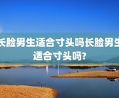 长脸男生适合寸头吗长脸男生适合寸头吗?