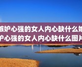 嫉妒心强的女人内心缺什么嫉妒心强的女人内心缺什么图片