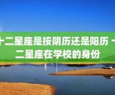 十二星座是按阴历还是阳历 十二星座在学校的身份