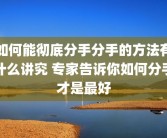 如何能彻底分手分手的方法有什么讲究 专家告诉你如何分手才是最好