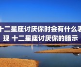 十二星座讨厌你时会有什么表现 十二星座讨厌你的暗示