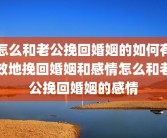 怎么和老公挽回婚姻的如何有效地挽回婚姻和感情怎么和老公挽回婚姻的感情