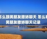 怎么跟男朋友撒娇聊天 怎么和男朋友撒娇聊天记录 