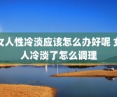 女人性冷淡应该怎么办好呢 女人冷淡了怎么调理