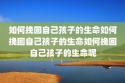 如何挽回自己孩子的生命如何挽回自己孩子的生命如何挽回自己孩子的生命呢