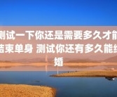 测试一下你还是需要多久才能结束单身 测试你还有多久能结婚