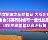 男女朋友之间的情话 大龄剩女幽会时要有时候有一些性挑逗 和男生调情情话套路短句