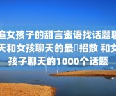追女孩子的甜言蜜语找话题聊天和女孩聊天的最強招数 和女孩子聊天的1000个话题