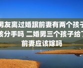 男友离过婚跟前妻有两个孩子该分手吗 二婚男三个孩子给了前妻应该嫁吗