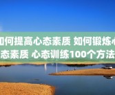 如何提高心态素质 如何锻炼心态素质 心态训练100个方法