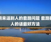 用来逗别人的套路问题 套路别人的话最好方法 