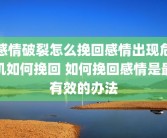 感情破裂怎么挽回感情出现危机如何挽回 如何挽回感情是最有效的办法