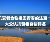 抗衰老食物挽回青春的法宝 十大公认抗衰老食物排名