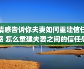 情感告诉你夫妻如何重建信任感 怎么重建夫妻之间的信任感