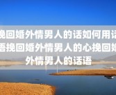 挽回婚外情男人的话如何用话语挽回婚外情男人的心挽回婚外情男人的话语