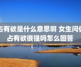 占有欲是什么意思啊 女生问你占有欲很强吗怎么回答 