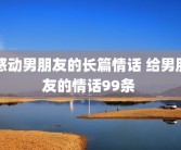感动男朋友的长篇情话 给男朋友的情话99条 