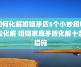 如何化解婚姻矛盾5个小妙招轻松化解 婚姻家庭矛盾化解十条措施