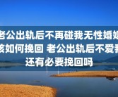 老公出轨后不再碰我无性婚姻该如何挽回 老公出轨后不爱我还有必要挽回吗