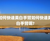 如何快速美白手臂如何快速美白手臂呢?